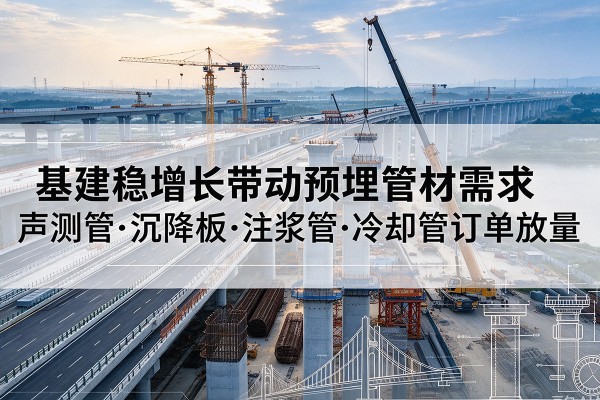 南明基建稳增长带动预埋监测管材需求，声测管、沉降板、注浆管订单持续放量