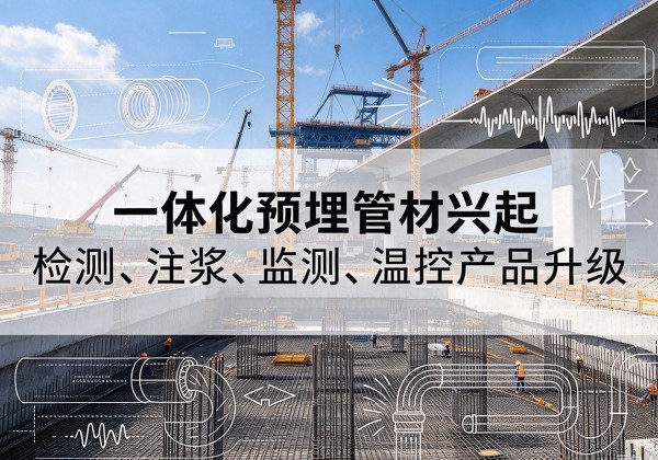 南明一体化管材产品兴起，声测注浆一体管、多功能预埋管应用增多